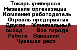 Токарь-универсал › Название организации ­ Компания-работодатель › Отрасль предприятия ­ Другое › Минимальный оклад ­ 1 - Все города Работа » Вакансии   . Чувашия респ.